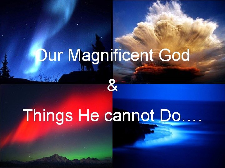 Our Magnificent God & Things He cannot Do…. 