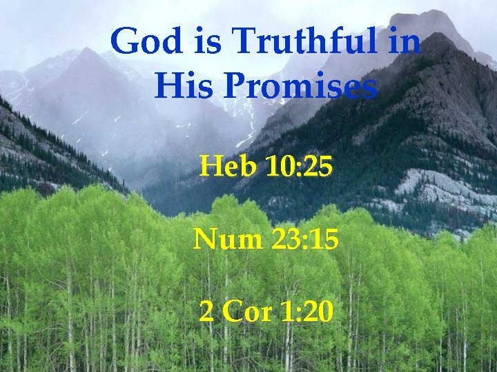 God is Truthful in His Promises Heb 10: 25 Num 23: 15 2 Cor