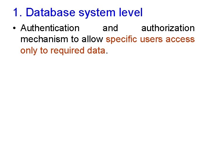 1. Database system level • Authentication and authorization mechanism to allow specific users access