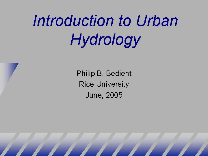 Introduction to Urban Hydrology Philip B. Bedient Rice University June, 2005 