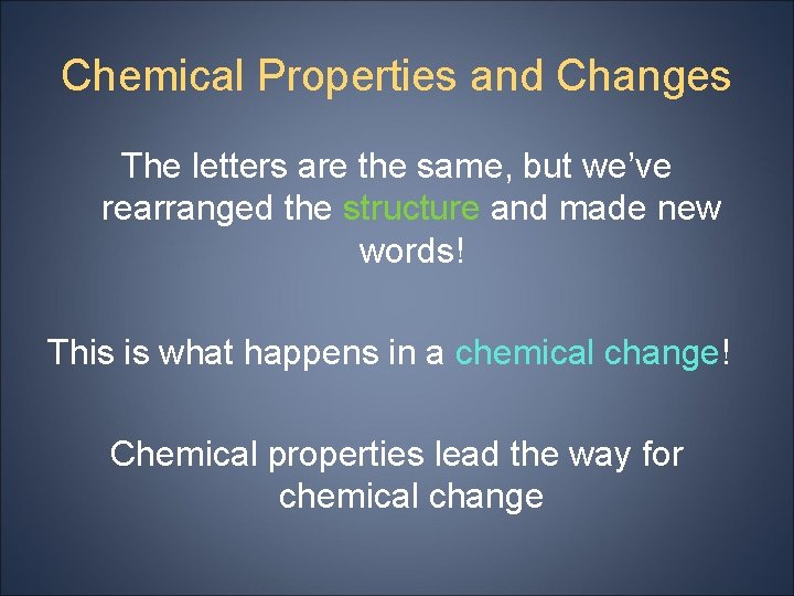 Chemical Properties and Changes The letters are the same, but we’ve rearranged the structure