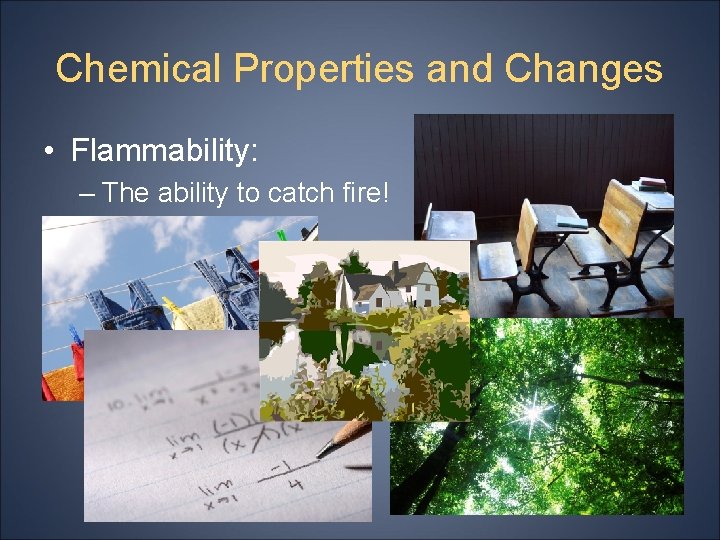 Chemical Properties and Changes • Flammability: – The ability to catch fire! 