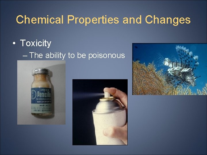 Chemical Properties and Changes • Toxicity – The ability to be poisonous 