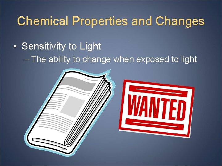 Chemical Properties and Changes • Sensitivity to Light – The ability to change when