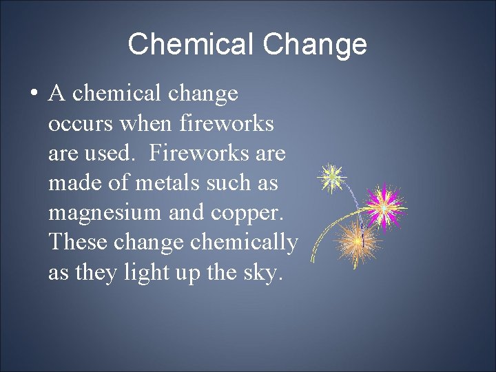 Chemical Change • A chemical change occurs when fireworks are used. Fireworks are made