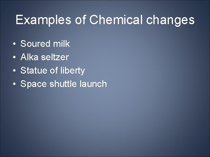Examples of Chemical changes • • Soured milk Alka seltzer Statue of liberty Space