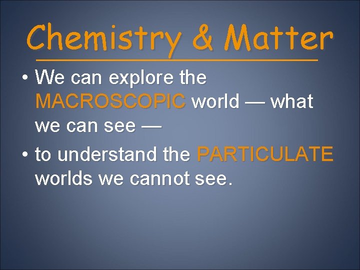 Chemistry & Matter • We can explore the MACROSCOPIC world — what we can