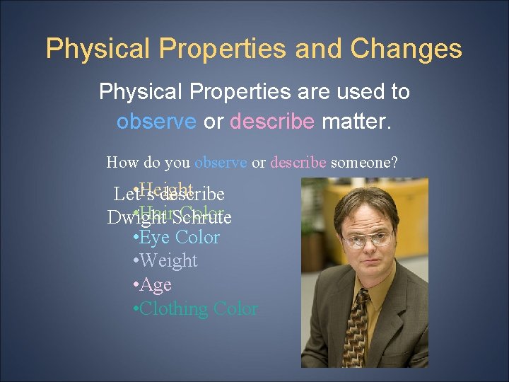 Physical Properties and Changes Physical Properties are used to observe or describe matter. How