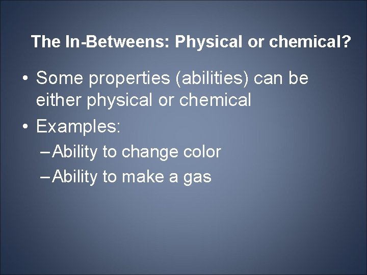 The In-Betweens: Physical or chemical? • Some properties (abilities) can be either physical or