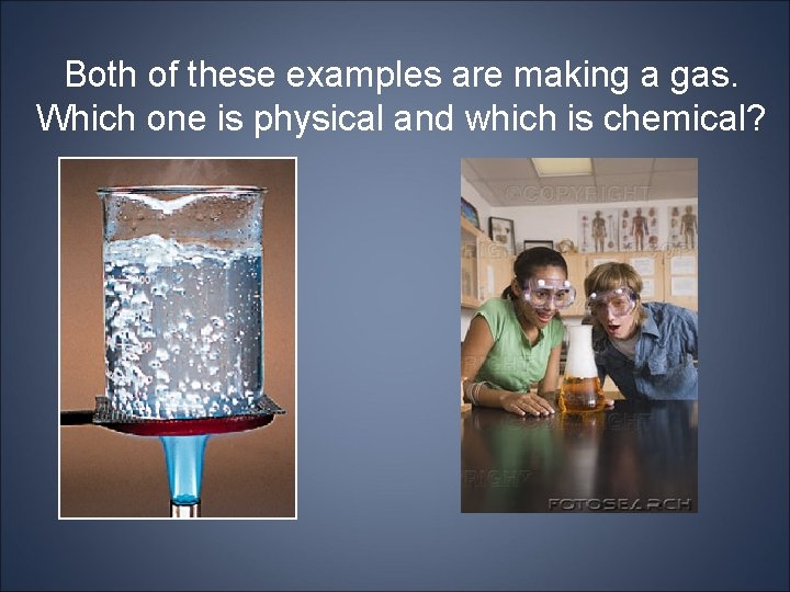 Both of these examples are making a gas. Which one is physical and which