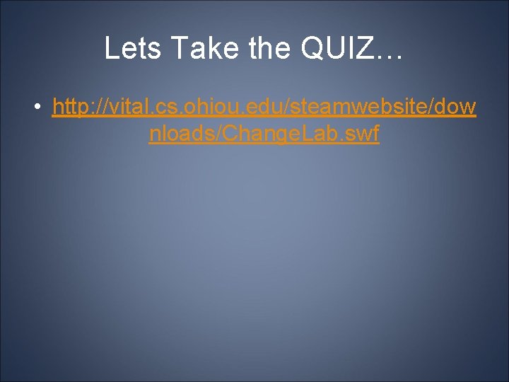 Lets Take the QUIZ… • http: //vital. cs. ohiou. edu/steamwebsite/dow nloads/Change. Lab. swf 