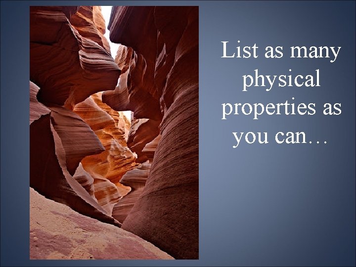 List as many physical properties as you can… 