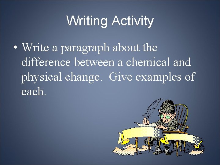 Writing Activity • Write a paragraph about the difference between a chemical and physical