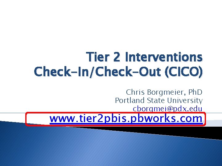 Tier 2 Interventions Check-In/Check-Out (CICO) Chris Borgmeier, Ph. D Portland State University cborgmei@pdx. edu