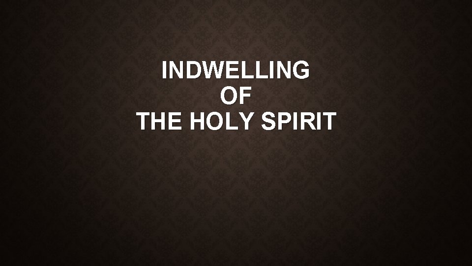 INDWELLING OF THE HOLY SPIRIT INDWELLING OF THE HOLY SPIRIT