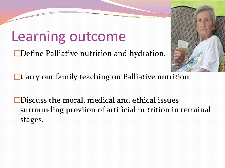 Learning outcome �Define Palliative nutrition and hydration. �Carry out family teaching on Palliative nutrition.