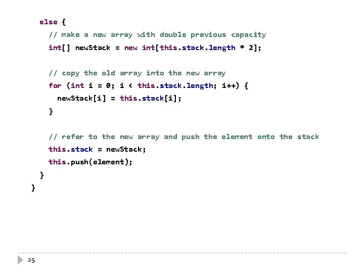 else { // make a new array with double previous capacity int[] new. Stack