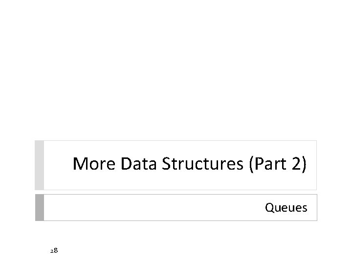 More Data Structures (Part 2) Queues 28 