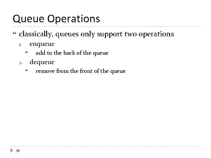 Queue Operations classically, queues only support two operations enqueue 1. dequeue 2. 31 add