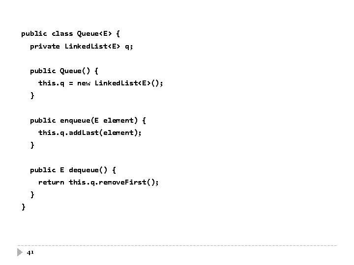 public class Queue<E> { private Linked. List<E> q; public Queue() { this. q =