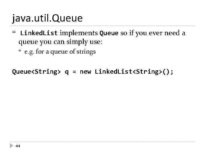 java. util. Queue implements Queue so if you ever need a queue you can