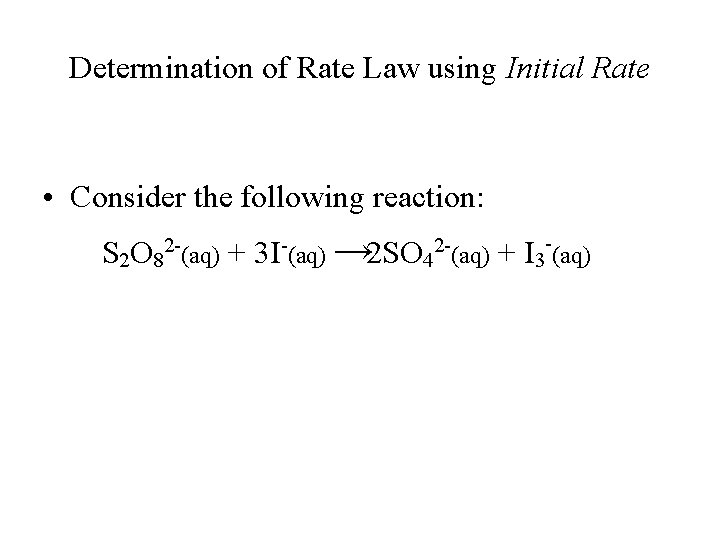 Determination of Rate Law using Initial Rate • Consider the following reaction: S 2