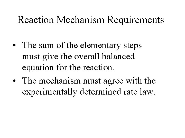 Reaction Mechanism Requirements • The sum of the elementary steps must give the overall