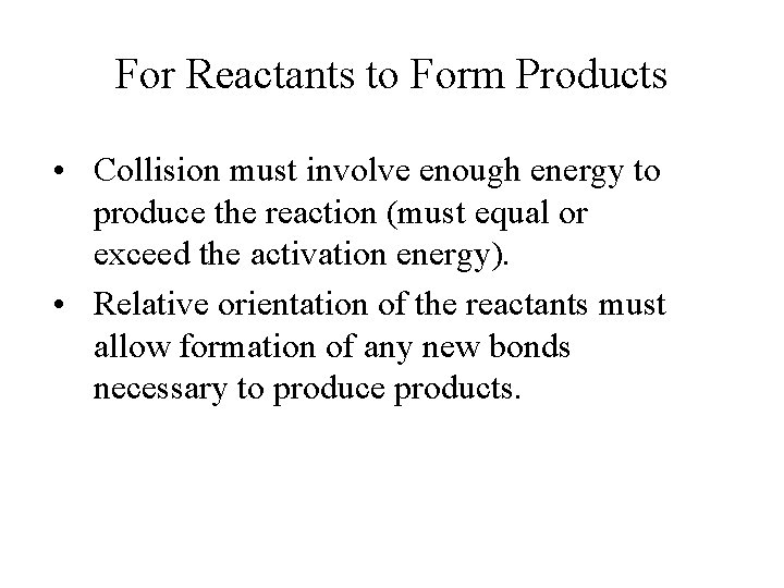 For Reactants to Form Products • Collision must involve enough energy to produce the