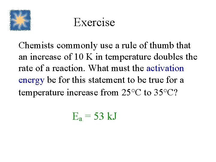Exercise Chemists commonly use a rule of thumb that an increase of 10 K