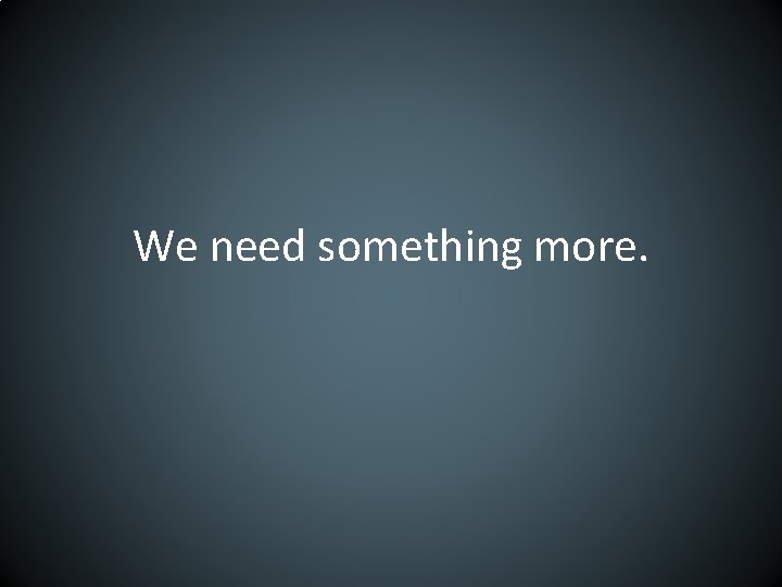 We need something more. 