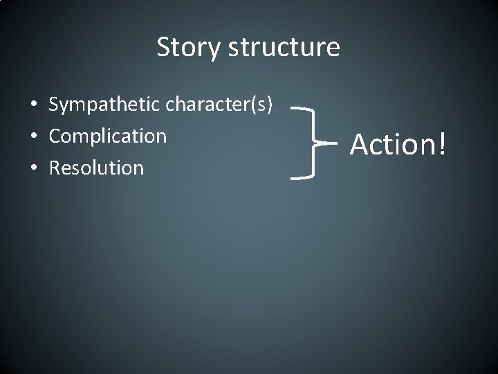 Story structure • Sympathetic character(s) • Complication • Resolution Action! 