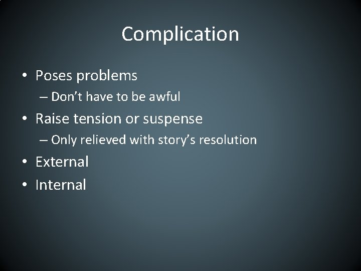 Complication • Poses problems – Don’t have to be awful • Raise tension or