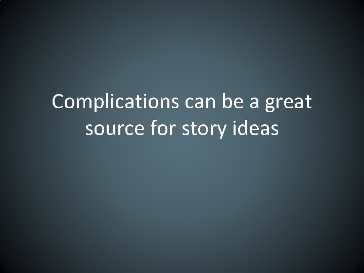 Complications can be a great source for story ideas 