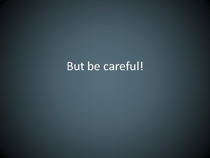 But be careful! 
