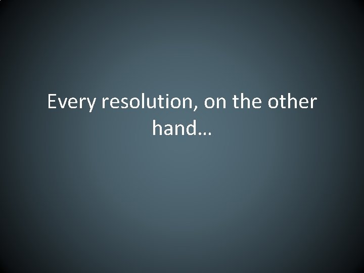 Every resolution, on the other hand… 
