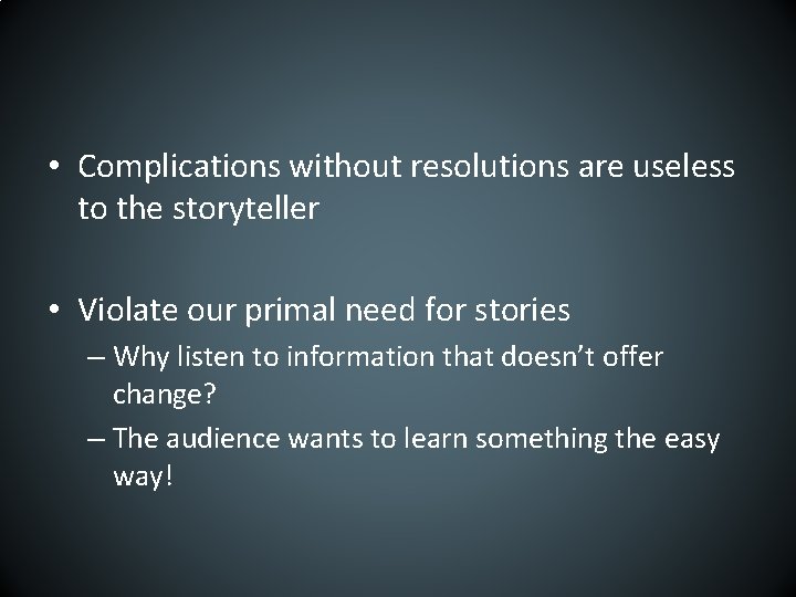  • Complications without resolutions are useless to the storyteller • Violate our primal