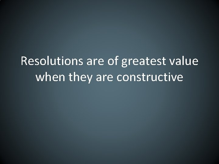 Resolutions are of greatest value when they are constructive 