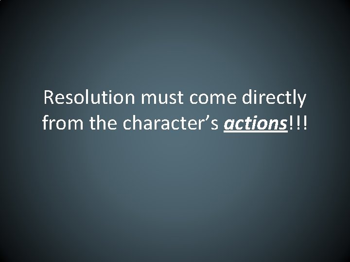 Resolution must come directly from the character’s actions!!! 