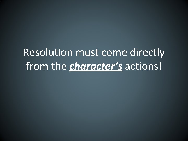 Resolution must come directly from the character’s actions! 