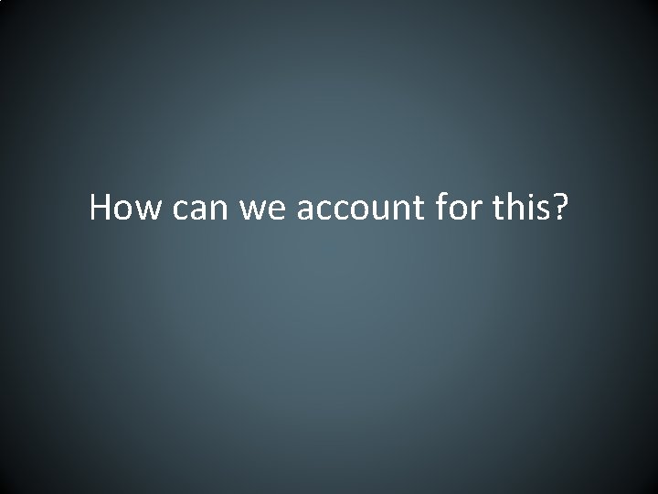 How can we account for this? 