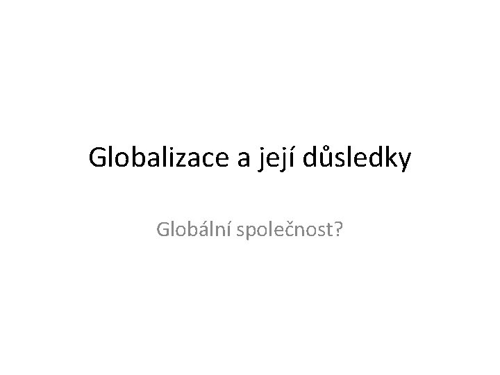 Globalizace a její důsledky Globální společnost? 