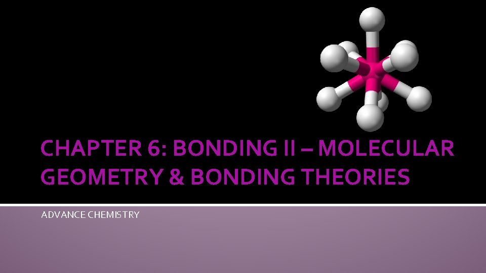CHAPTER 6: BONDING II – MOLECULAR GEOMETRY & BONDING THEORIES ADVANCE CHEMISTRY 