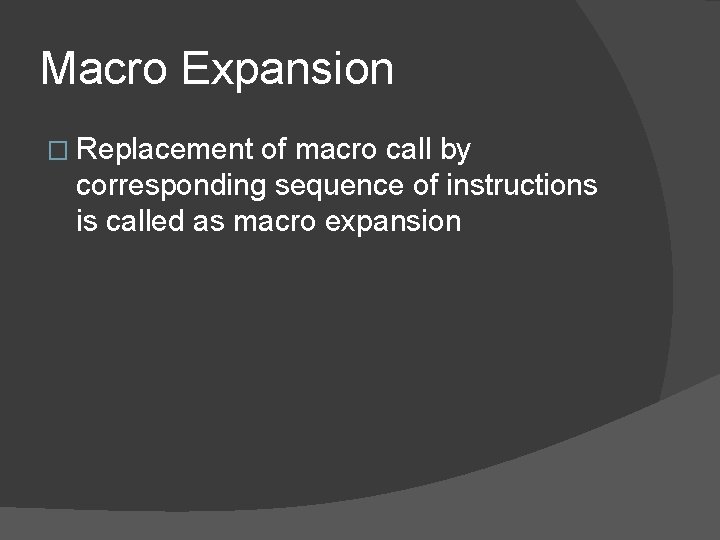 Macro Expansion � Replacement of macro call by corresponding sequence of instructions is called