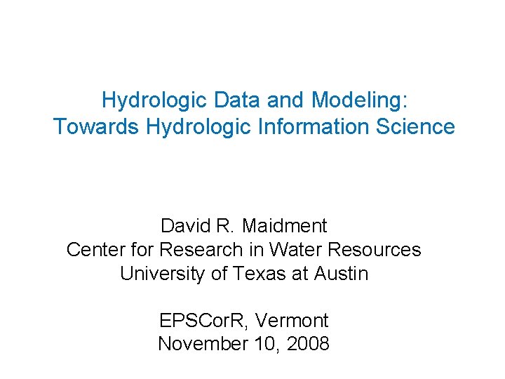 Hydrologic Data and Modeling: Towards Hydrologic Information Science David R. Maidment Center for Research