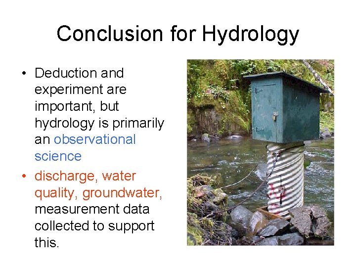 Conclusion for Hydrology • Deduction and experiment are important, but hydrology is primarily an