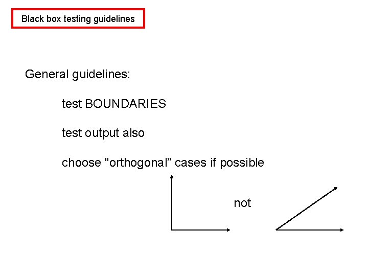 Black box testing guidelines General guidelines: test BOUNDARIES test output also choose "orthogonal” cases