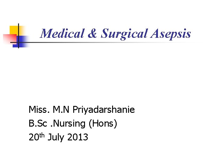 Medical & Surgical Asepsis Miss. M. N Priyadarshanie B. Sc. Nursing (Hons) 20 th