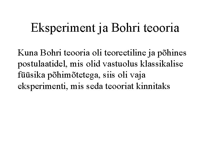 Eksperiment ja Bohri teooria Kuna Bohri teooria oli teoreetiline ja põhines postulaatidel, mis olid
