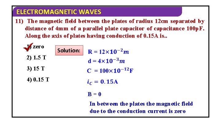 ELECTROMAGNETIC WAVES 11) The magnetic field between the plates of radius 12 cm separated