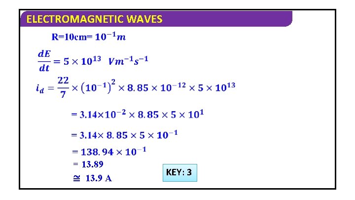 ELECTROMAGNETIC WAVES = 13. 89 ≅ 13. 9 A KEY: 3 